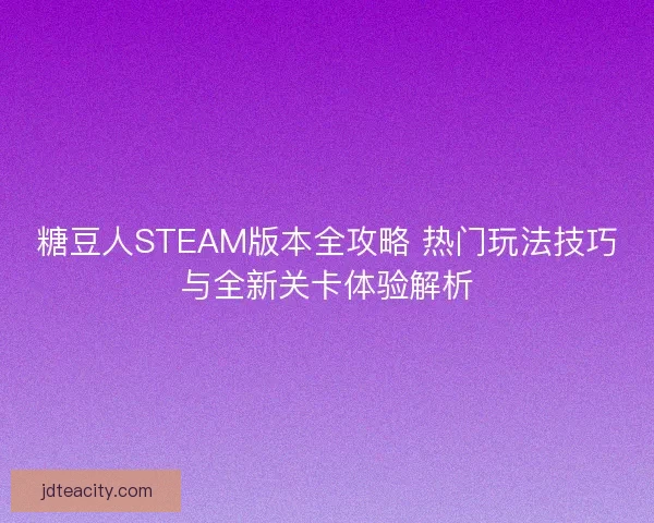 糖豆人STEAM版本全攻略 热门玩法技巧与全新关卡体验解析