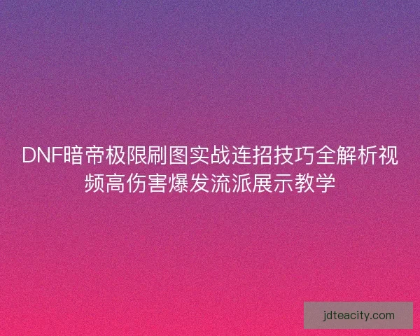 DNF暗帝极限刷图实战连招技巧全解析视频高伤害爆发流派展示教学
