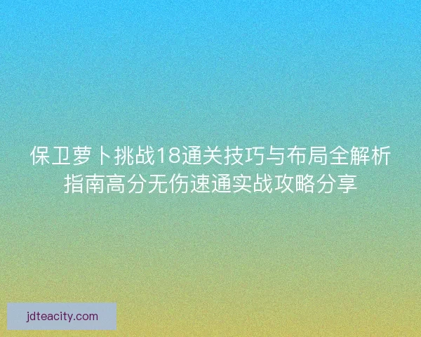 保卫萝卜挑战18通关技巧与布局全解析指南高分无伤速通实战攻略分享