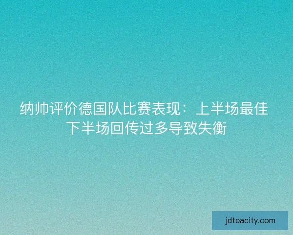 纳帅评价德国队比赛表现：上半场最佳 下半场回传过多导致失衡