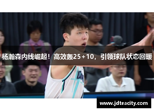 杨瀚森内线崛起！高效轰25+10，引领球队状态回暖