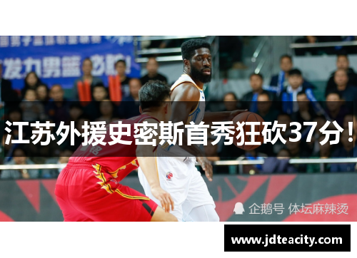 江苏外援史密斯首秀狂砍37分！